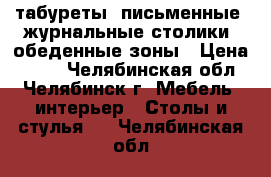 табуреты, письменные, журнальные столики, обеденные зоны › Цена ­ 300 - Челябинская обл., Челябинск г. Мебель, интерьер » Столы и стулья   . Челябинская обл.